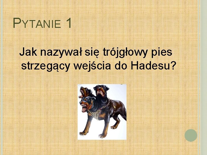 PYTANIE 1 Jak nazywał się trójgłowy pies strzegący wejścia do Hadesu? 