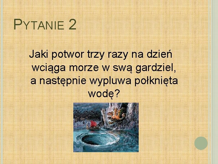 PYTANIE 2 Jaki potwor trzy razy na dzień wciąga morze w swą gardziel, a