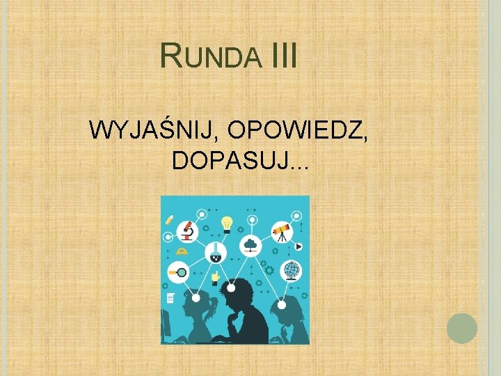 RUNDA III WYJAŚNIJ, OPOWIEDZ, DOPASUJ. . . 