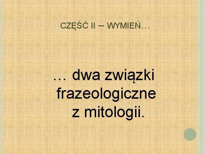 CZĘŚĆ II – WYMIEŃ… … dwa związki frazeologiczne z mitologii. 