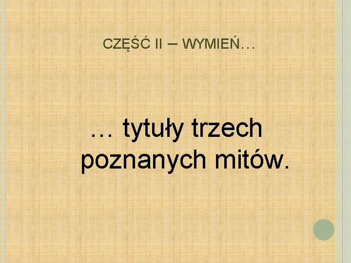 CZĘŚĆ II – WYMIEŃ… … tytuły trzech poznanych mitów. 