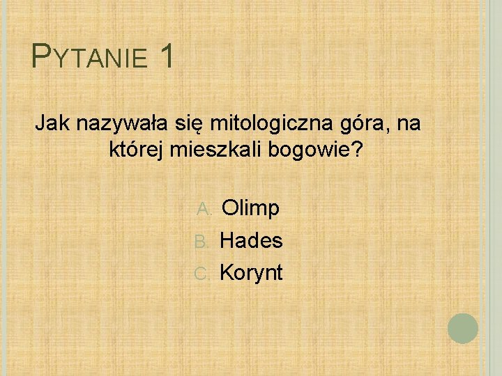 PYTANIE 1 Jak nazywała się mitologiczna góra, na której mieszkali bogowie? Olimp B. Hades