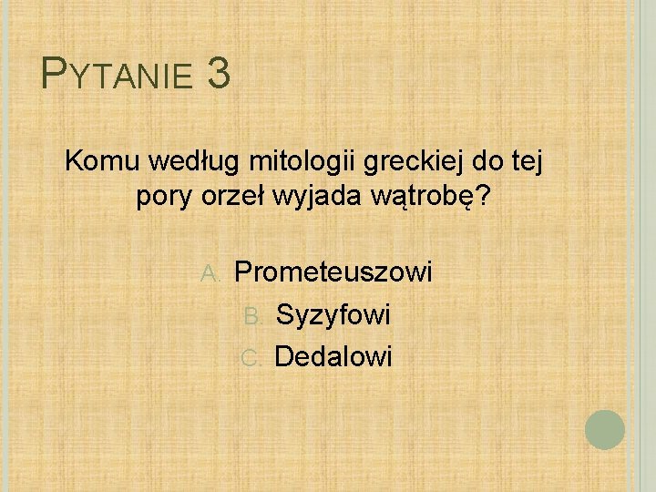 PYTANIE 3 Komu według mitologii greckiej do tej pory orzeł wyjada wątrobę? A. Prometeuszowi