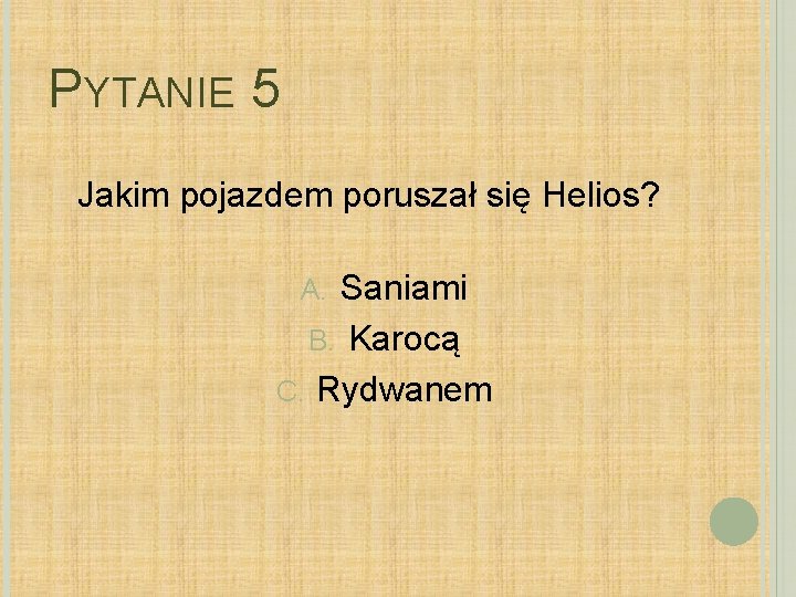 PYTANIE 5 Jakim pojazdem poruszał się Helios? Saniami B. Karocą C. Rydwanem A. 