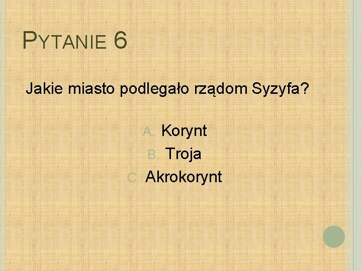 PYTANIE 6 Jakie miasto podlegało rządom Syzyfa? Korynt B. Troja C. Akrokorynt A. 