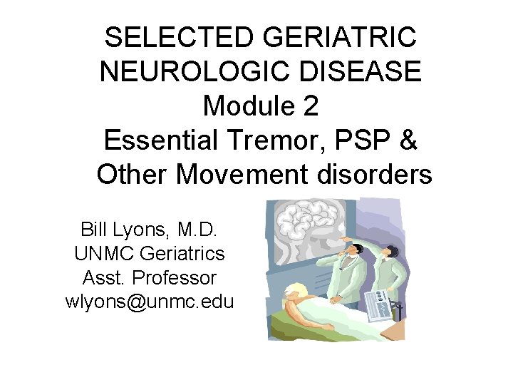 SELECTED GERIATRIC NEUROLOGIC DISEASE Module 2 Essential Tremor, PSP & Other Movement disorders Bill SELECTED GERIATRIC NEUROLOGIC DISEASE Module 2 Essential Tremor, PSP & Other Movement disorders Bill