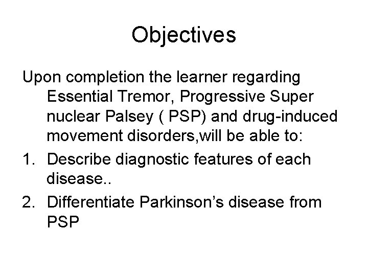 Objectives Upon completion the learner regarding Essential Tremor, Progressive Super nuclear Palsey ( PSP) Objectives Upon completion the learner regarding Essential Tremor, Progressive Super nuclear Palsey ( PSP)