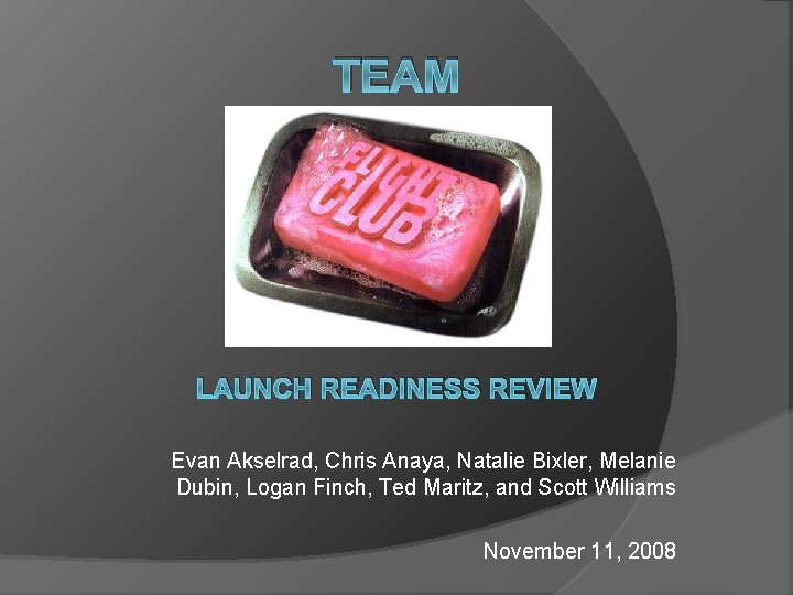TEAM LAUNCH READINESS REVIEW Evan Akselrad, Chris Anaya, Natalie Bixler, Melanie Dubin, Logan Finch,