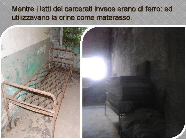 Mentre i letti dei carcerati invece erano di ferro: ed utilizzavano la crine come