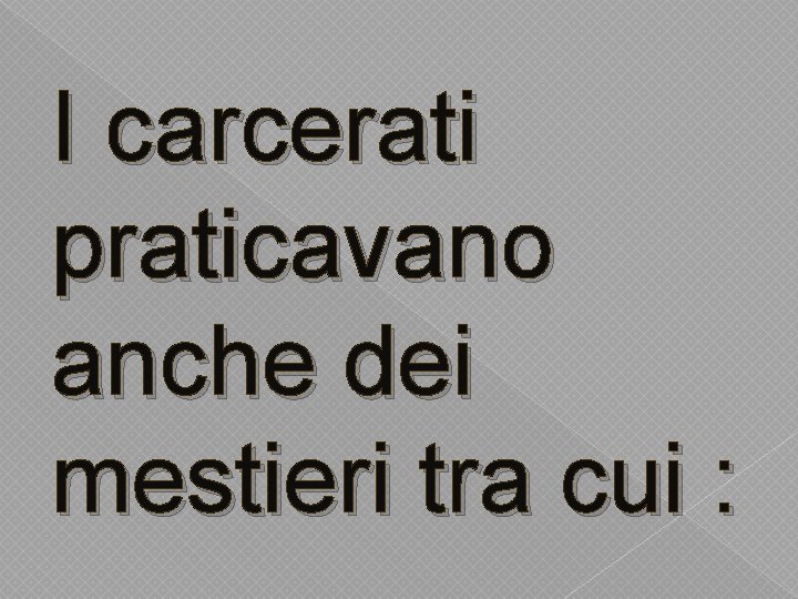 I carcerati praticavano anche dei mestieri tra cui : 