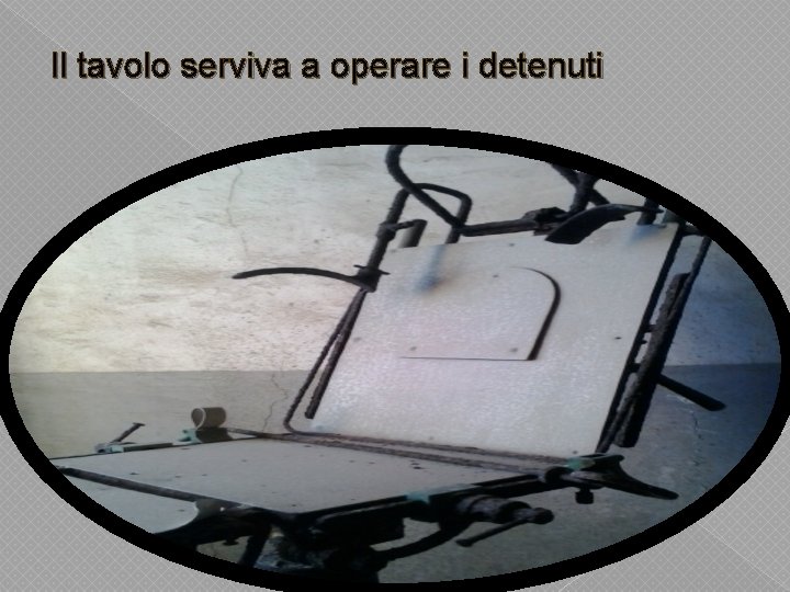 Il tavolo serviva a operare i detenuti 