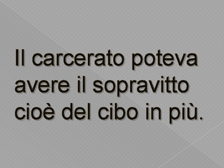 Il carcerato poteva avere il sopravitto cioè del cibo in più. 