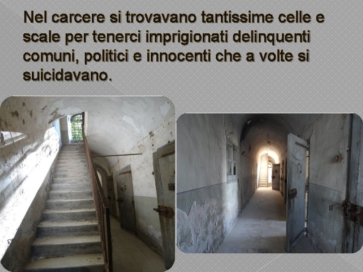 Nel carcere si trovavano tantissime celle e scale per tenerci imprigionati delinquenti comuni, politici