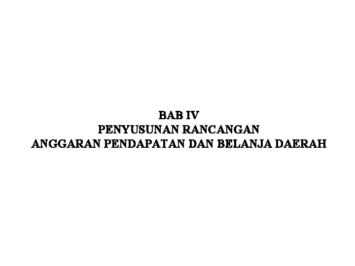 BAB IV PENYUSUNAN RANCANGAN ANGGARAN PENDAPATAN DAN BELANJA DAERAH BAB IV PENYUSUNAN RANCANGAN ANGGARAN PENDAPATAN DAN BELANJA DAERAH
