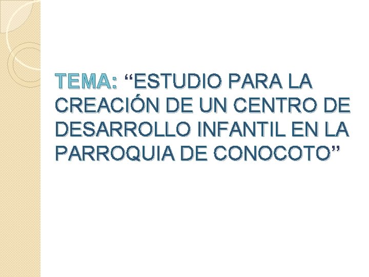 TEMA: “ESTUDIO PARA LA CREACIÓN DE UN CENTRO DE DESARROLLO INFANTIL EN LA PARROQUIA