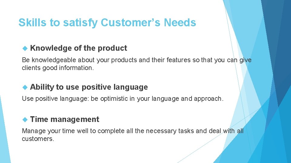 Skills to satisfy Customer’s Needs Knowledge of the product Be knowledgeable about your products Skills to satisfy Customer’s Needs Knowledge of the product Be knowledgeable about your products