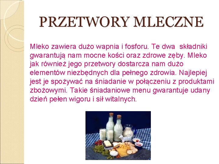 PRZETWORY MLECZNE Mleko zawiera dużo wapnia i fosforu. Te dwa składniki gwarantują nam mocne