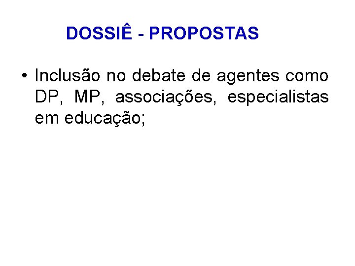 DOSSIÊ - PROPOSTAS • Inclusão no debate de agentes como DP, MP, associações, especialistas