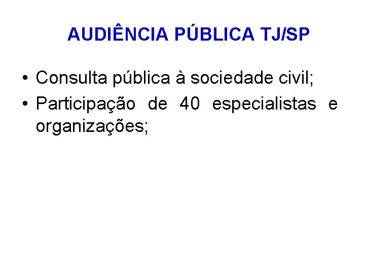 AUDIÊNCIA PÚBLICA TJ/SP • Consulta pública à sociedade civil; • Participação de 40 especialistas