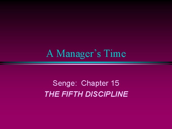 A Manager’s Time Senge: Chapter 15 THE FIFTH DISCIPLINE 
