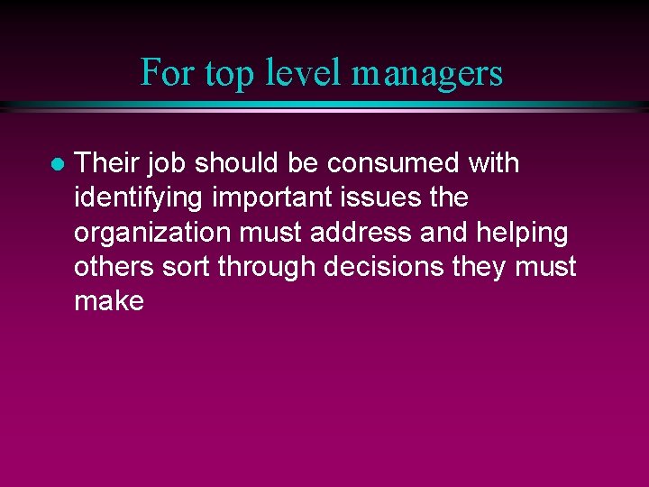 For top level managers l Their job should be consumed with identifying important issues