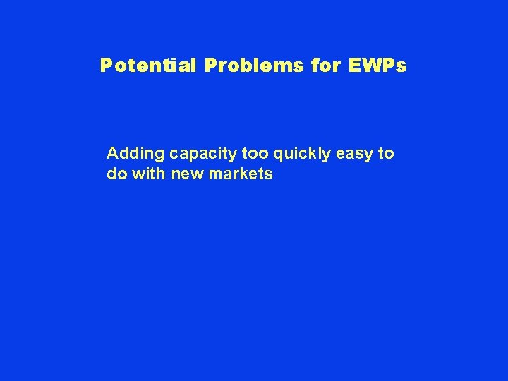 Potential Problems for EWPs Adding capacity too quickly easy to do with new markets