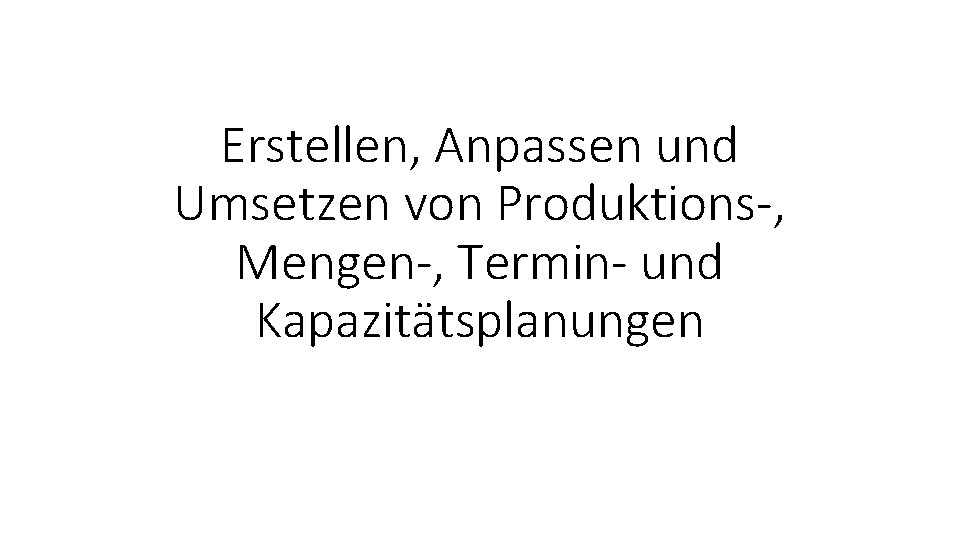Erstellen, Anpassen und Umsetzen von Produktions-, Mengen-, Termin- und Kapazitätsplanungen 