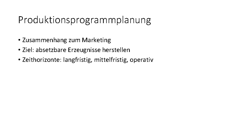 Produktionsprogrammplanung • Zusammenhang zum Marketing • Ziel: absetzbare Erzeugnisse herstellen • Zeithorizonte: langfristig, mittelfristig,