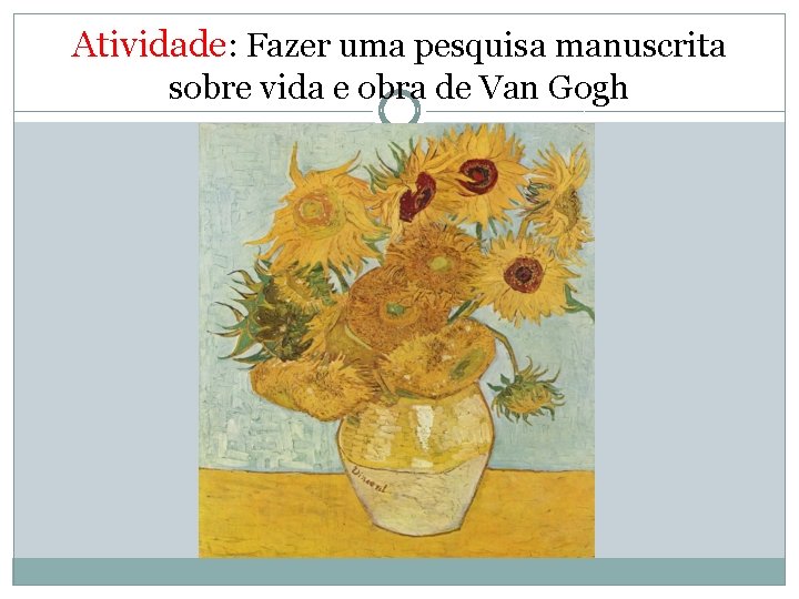 Atividade: Fazer uma pesquisa manuscrita sobre vida e obra de Van Gogh 