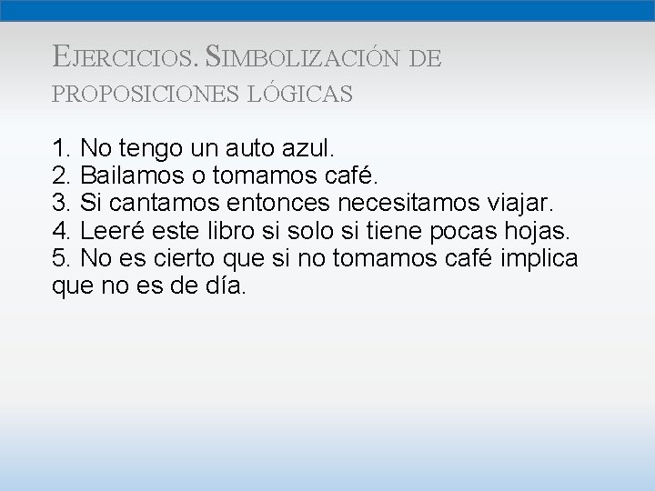 EJERCICIOS. SIMBOLIZACIÓN DE PROPOSICIONES LÓGICAS 1. No tengo un auto azul. 2. Bailamos o