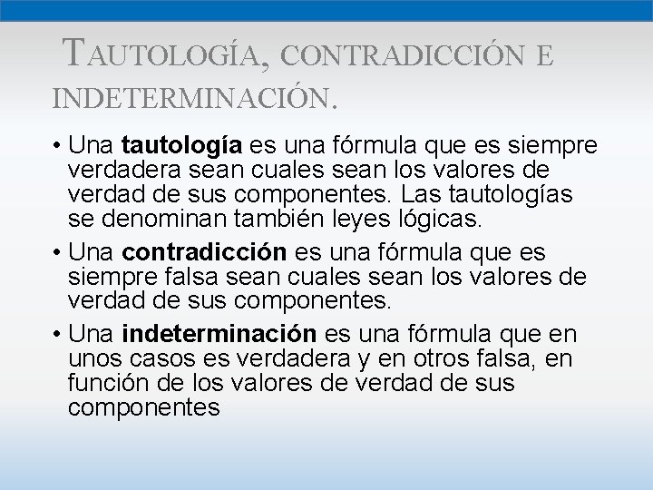 TAUTOLOGÍA, CONTRADICCIÓN E INDETERMINACIÓN. • Una tautología es una fórmula que es siempre verdadera