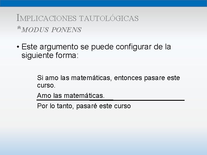 IMPLICACIONES TAUTOLÓGICAS *MODUS PONENS • Este argumento se puede configurar de la siguiente forma: