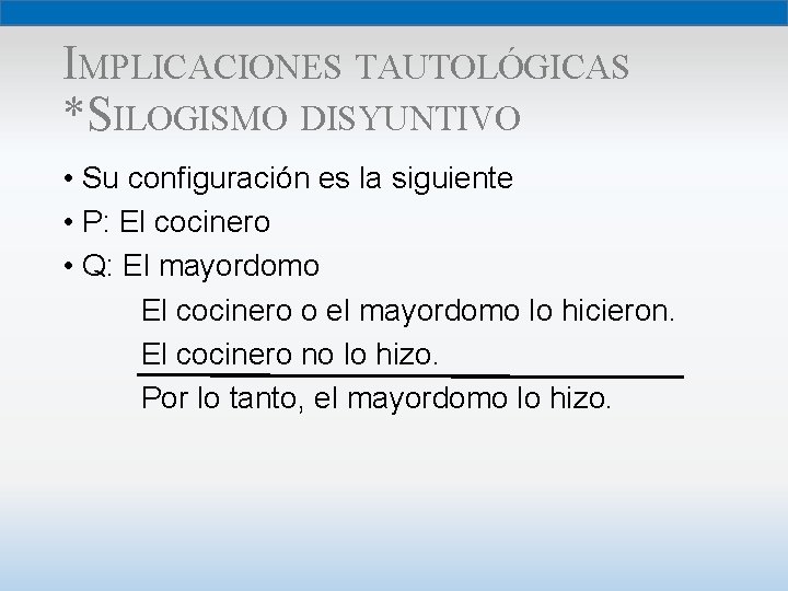 IMPLICACIONES TAUTOLÓGICAS *SILOGISMO DISYUNTIVO • Su configuración es la siguiente • P: El cocinero