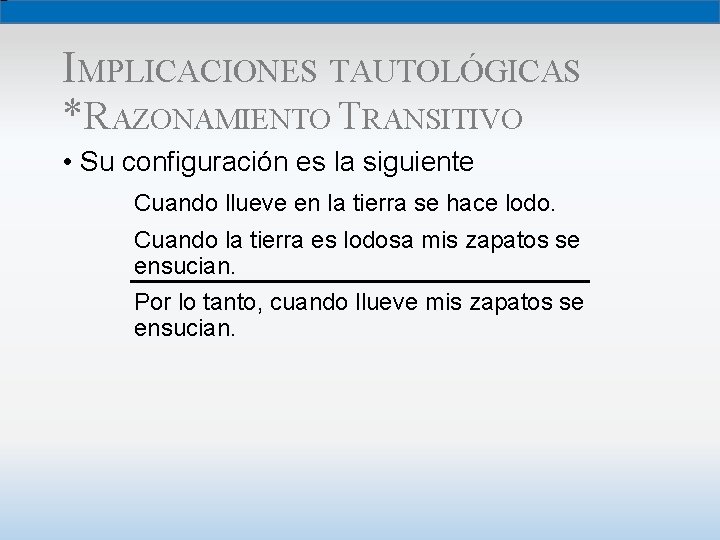 IMPLICACIONES TAUTOLÓGICAS *RAZONAMIENTO TRANSITIVO • Su configuración es la siguiente Cuando llueve en la