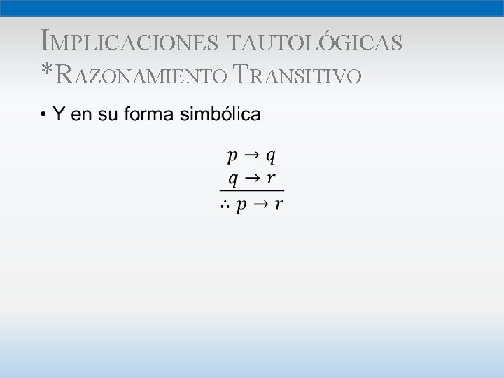 IMPLICACIONES TAUTOLÓGICAS *RAZONAMIENTO TRANSITIVO • 