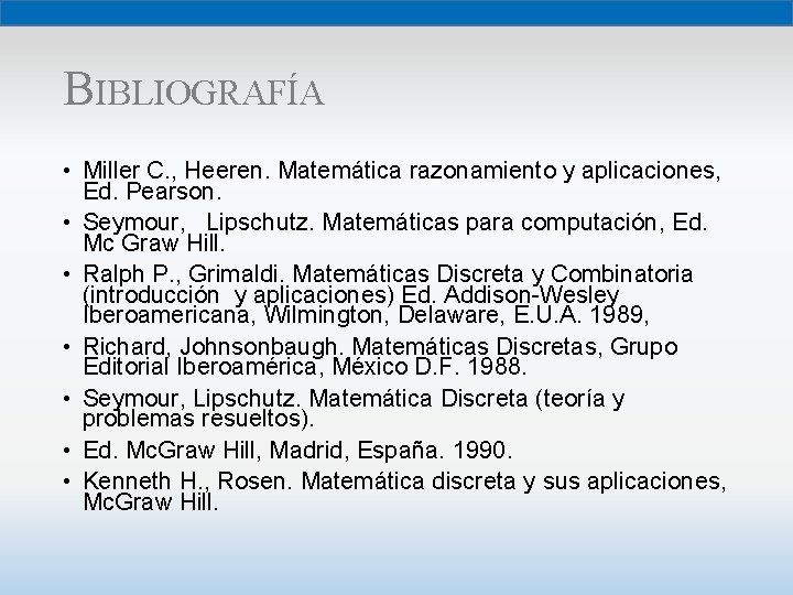BIBLIOGRAFÍA • Miller C. , Heeren. Matemática razonamiento y aplicaciones, Ed. Pearson. • Seymour,
