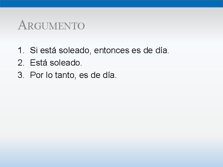 ARGUMENTO 1. Si está soleado, entonces es de día. 2. Está soleado. 3. Por