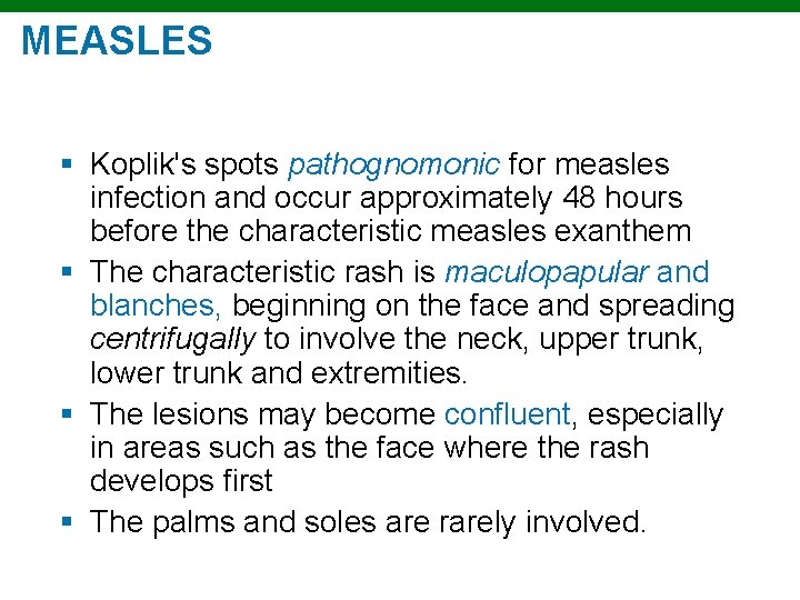 MEASLES § Koplik's spots pathognomonic for measles infection and occur approximately 48 hours before