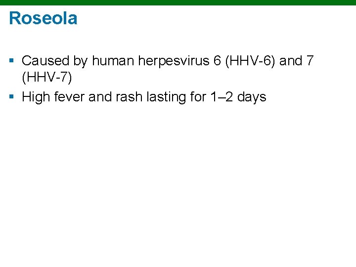 Roseola § Caused by human herpesvirus 6 (HHV-6) and 7 (HHV-7) § High fever