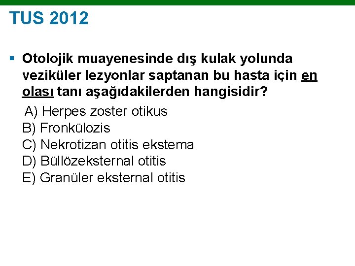 TUS 2012 § Otolojik muayenesinde dış kulak yolunda veziküler lezyonlar saptanan bu hasta için