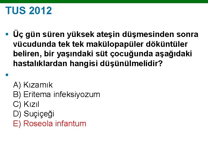 TUS 2012 § Üç gün süren yüksek ateşin düşmesinden sonra vücudunda tek makülopapüler döküntüler