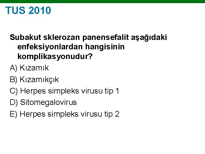 TUS 2010 Subakut sklerozan panensefalit aşağıdaki enfeksiyonlardan hangisinin komplikasyonudur? A) Kızamık B) Kızamıkçık C)