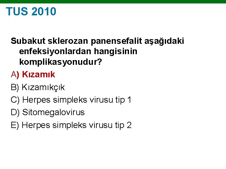 TUS 2010 Subakut sklerozan panensefalit aşağıdaki enfeksiyonlardan hangisinin komplikasyonudur? A) Kızamık B) Kızamıkçık C)