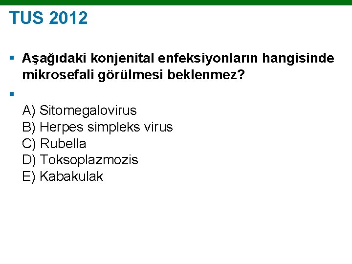 TUS 2012 § Aşağıdaki konjenital enfeksiyonların hangisinde mikrosefali görülmesi beklenmez? § A) Sitomegalovirus B)