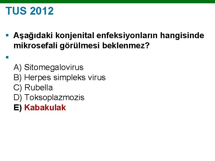 TUS 2012 § Aşağıdaki konjenital enfeksiyonların hangisinde mikrosefali görülmesi beklenmez? § A) Sitomegalovirus B)