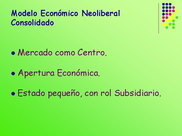 Modelo Económico Neoliberal Consolidado l Mercado como Centro. l Apertura Económica. l Estado pequeño,