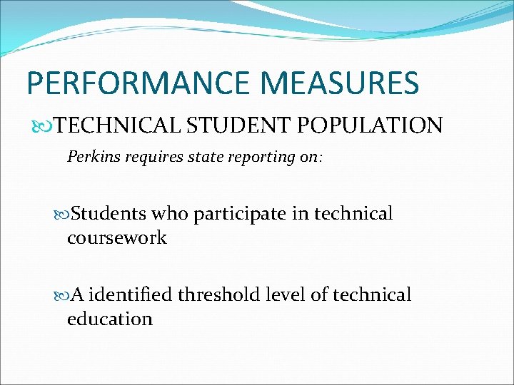 PERFORMANCE MEASURES TECHNICAL STUDENT POPULATION Perkins requires state reporting on: Students who participate in