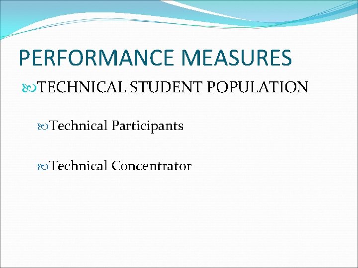 PERFORMANCE MEASURES TECHNICAL STUDENT POPULATION Technical Participants Technical Concentrator 