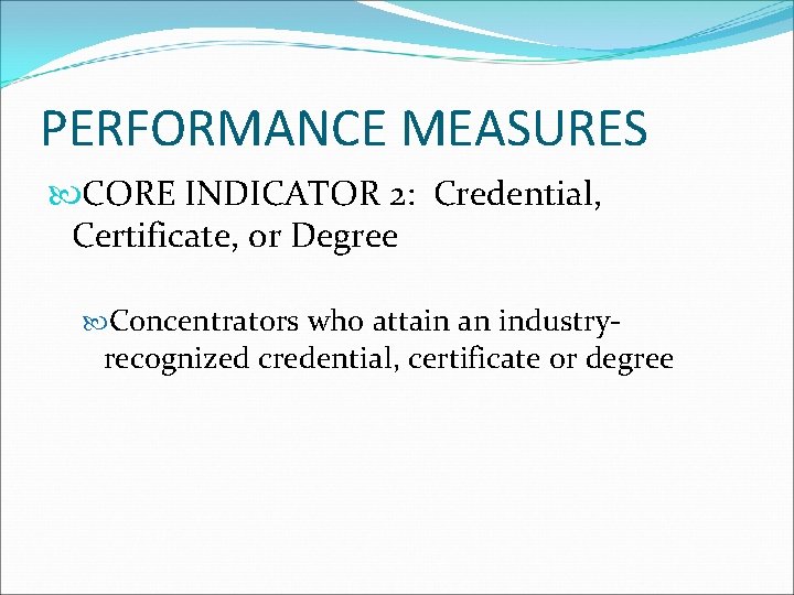 PERFORMANCE MEASURES CORE INDICATOR 2: Credential, Certificate, or Degree Concentrators who attain an industry-