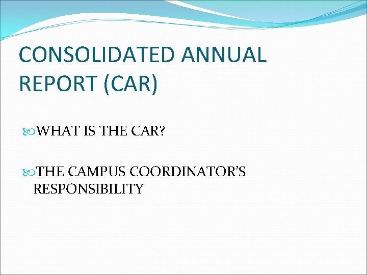 CONSOLIDATED ANNUAL REPORT (CAR) WHAT IS THE CAR? THE CAMPUS COORDINATOR’S RESPONSIBILITY 